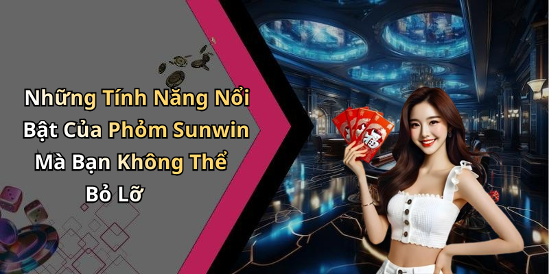 Những Tính Năng Nổi Bật Của Phỏm Sunwin Mà Bạn Không Thể Bỏ Lỡ