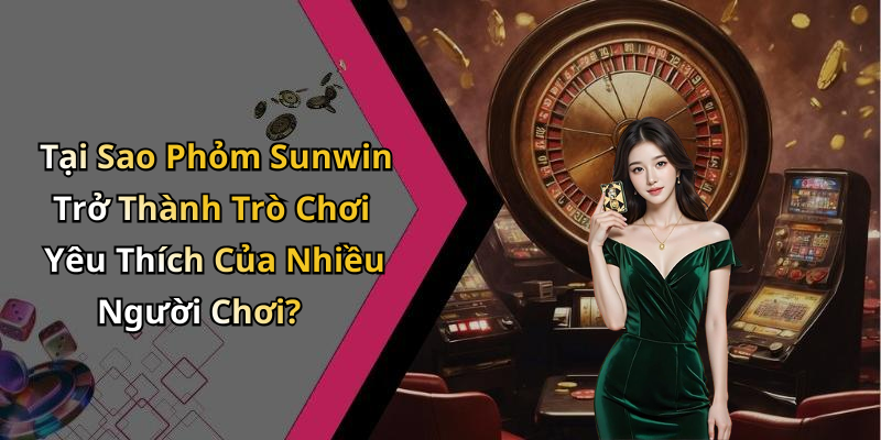 Tại Sao Phỏm Sunwin Trở Thành Trò Chơi Yêu Thích Của Nhiều Người Chơi?