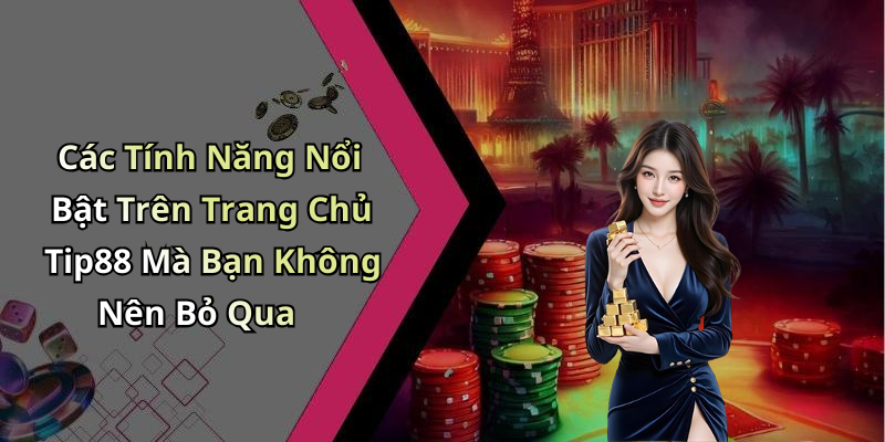 Các Tính Năng Nổi Bật Trên Trang Chủ Tip88 Mà Bạn Không Nên Bỏ Qua