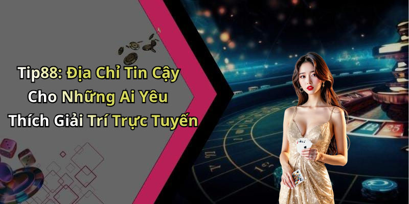 Tip88: Địa Chỉ Tin Cậy Cho Những Ai Yêu Thích Giải Trí Trực Tuyến