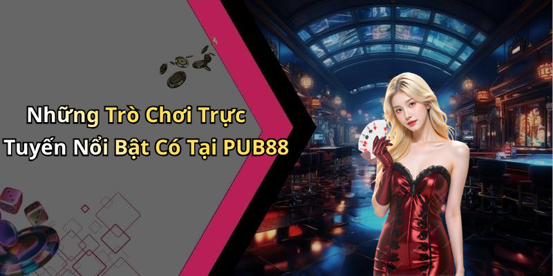 Những Trò Chơi Trực Tuyến Nổi Bật Có Tại PUB88