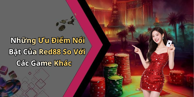 Những Ưu Điểm Nổi Bật Của Red88 So Với Các Game Khác