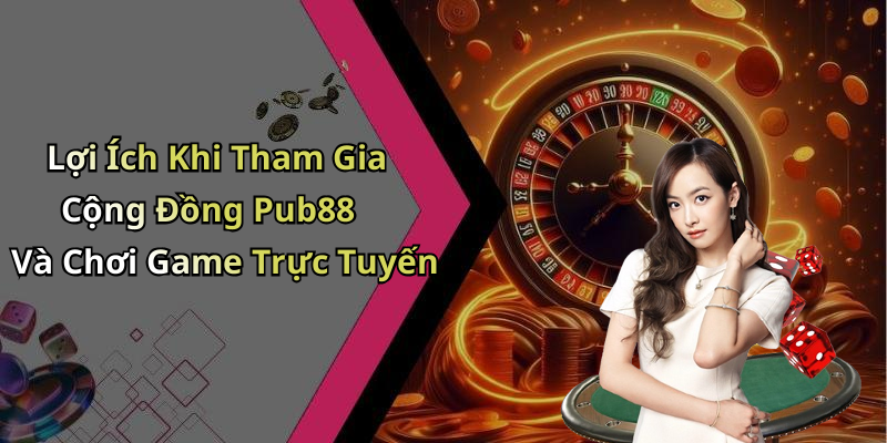 Lợi Ích Khi Tham Gia Cộng Đồng Pub88 Và Chơi Game Trực Tuyến