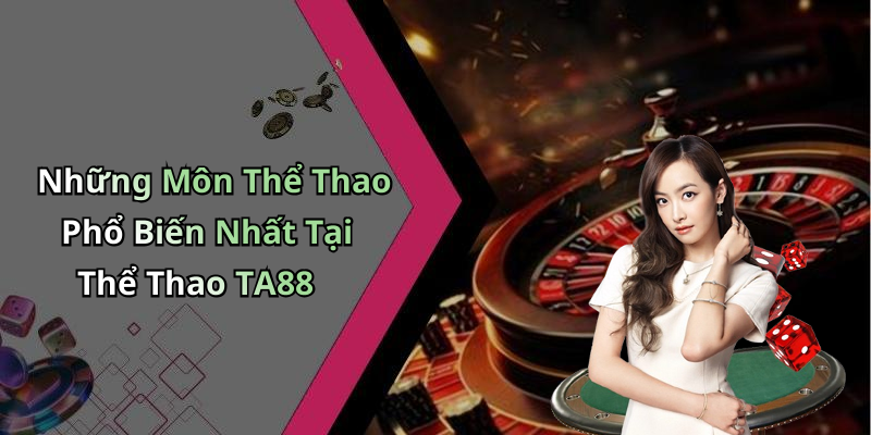 Những Môn Thể Thao Phổ Biến Nhất Tại Thể Thao TA88