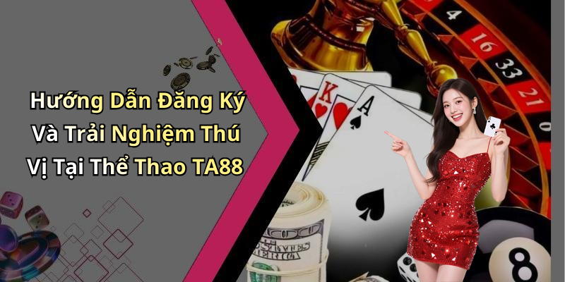 Hướng Dẫn Đăng Ký Và Trải Nghiệm Thú Vị Tại Thể Thao TA88