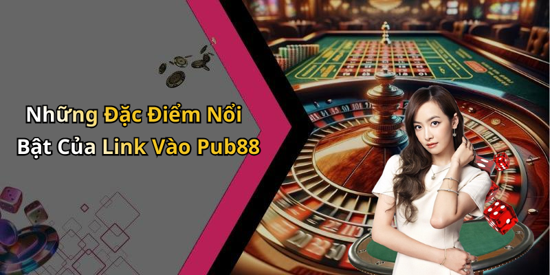 Những Đặc Điểm Nổi Bật Của Link Vào Pub88