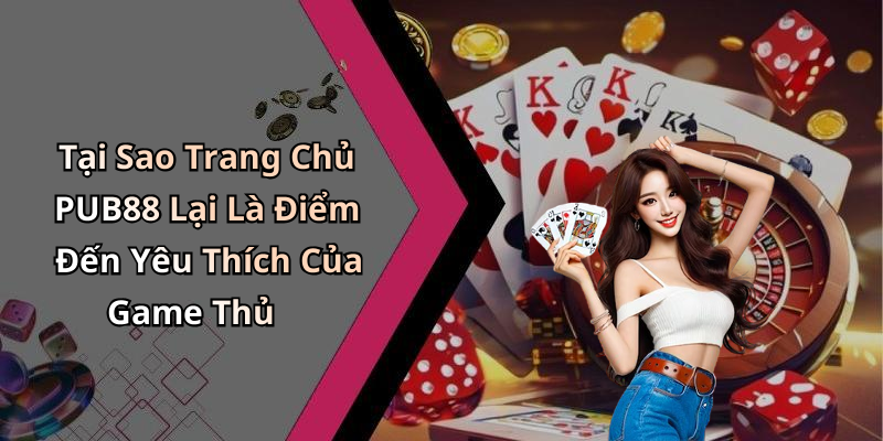 Tại Sao Trang Chủ PUB88 Lại Là Điểm Đến Yêu Thích Của Game Thủ