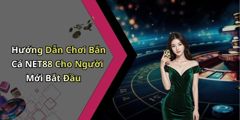 Hướng Dẫn Chơi Bắn Cá NET88 Cho Người Mới Bắt Đầu