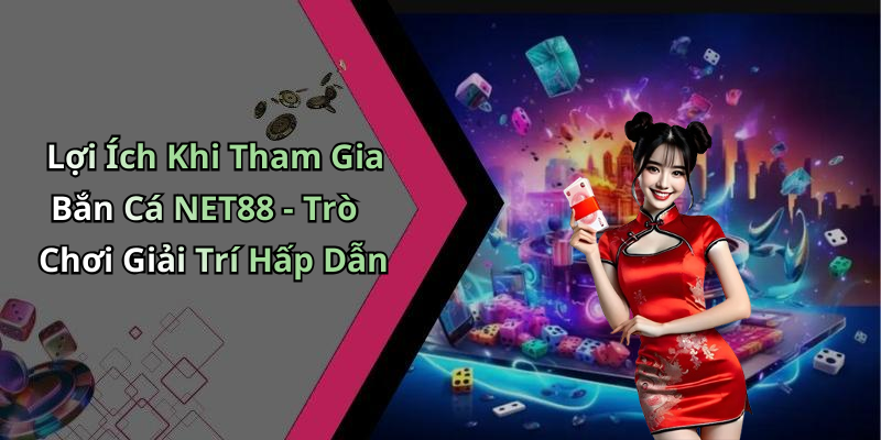 Lợi Ích Khi Tham Gia Bắn Cá NET88 - Trò Chơi Giải Trí Hấp Dẫn
