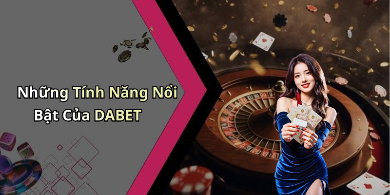 Những Tính Năng Nổi Bật Của DABET