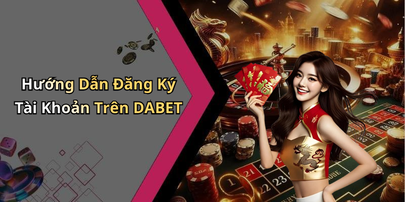 Hướng Dẫn Đăng Ký Tài Khoản Trên DABET