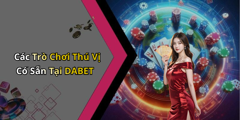 Các Trò Chơi Thú Vị Có Sẵn Tại DABET