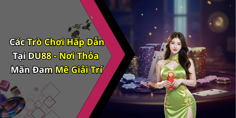 Các Trò Chơi Hấp Dẫn Tại DU88 - Nơi Thỏa Mãn Đam Mê Giải Trí
