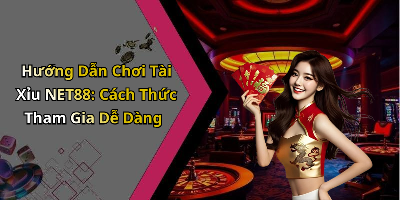Hướng Dẫn Chơi Tài Xỉu NET88: Cách Thức Tham Gia Dễ Dàng