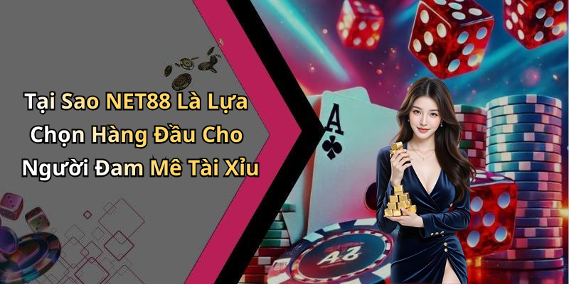 Tại Sao NET88 Là Lựa Chọn Hàng Đầu Cho Người Đam Mê Tài Xỉu