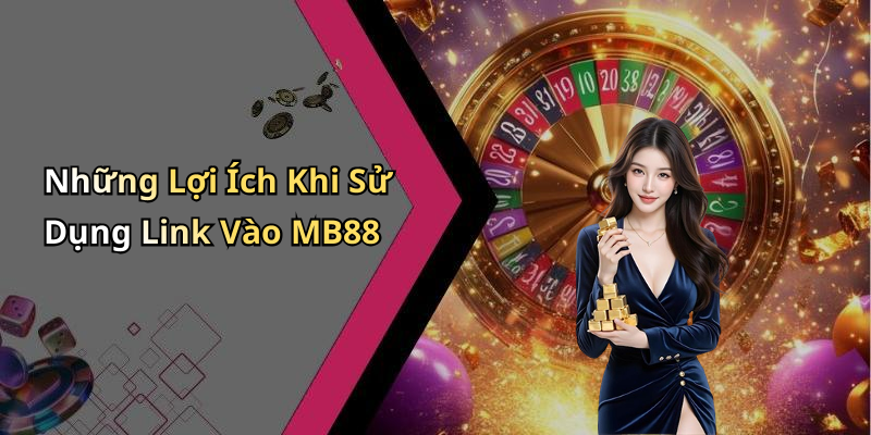 Những Lợi Ích Khi Sử Dụng Link Vào MB88