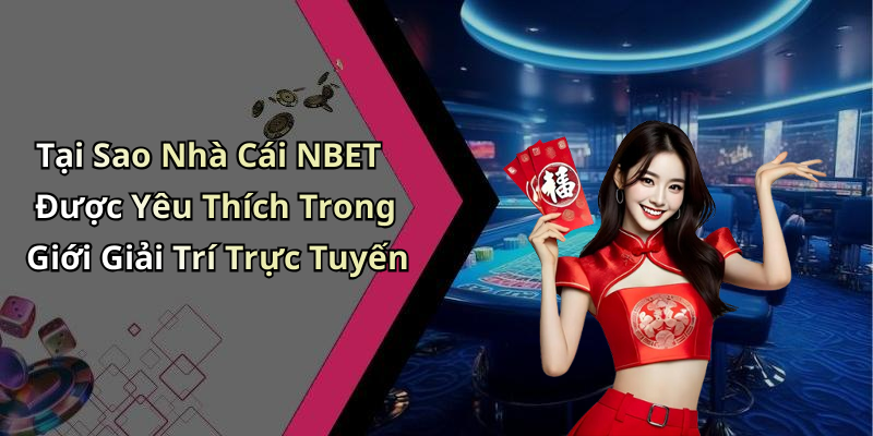 Tại Sao Nhà Cái NBET Được Yêu Thích Trong Giới Giải Trí Trực Tuyến