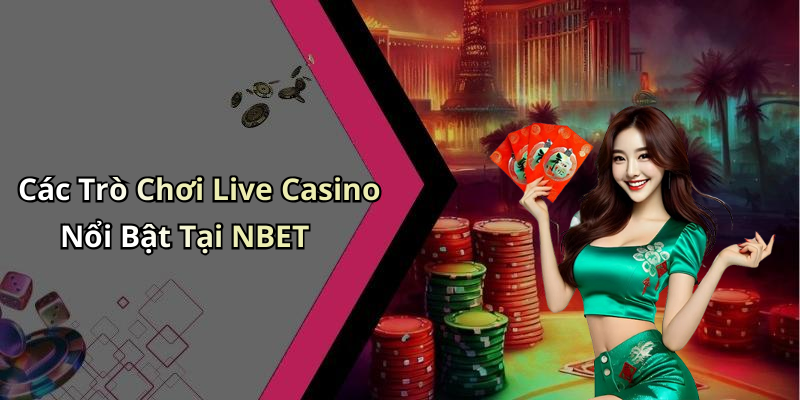 Các Trò Chơi Live Casino Nổi Bật Tại NBET