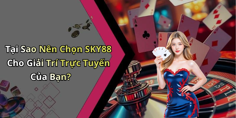 Tại Sao Nên Chọn SKY88 Cho Giải Trí Trực Tuyến Của Bạn?