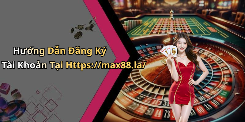 Hướng Dẫn Đăng Ký Tài Khoản Tại Https://max88.la/