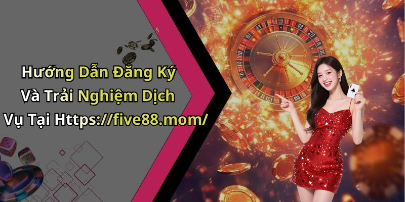 Hướng Dẫn Đăng Ký Và Trải Nghiệm Dịch Vụ Tại Https://five88.mom/