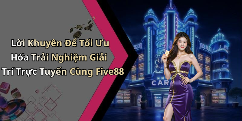 Lời Khuyên Để Tối Ưu Hóa Trải Nghiệm Giải Trí Trực Tuyến Cùng Five88