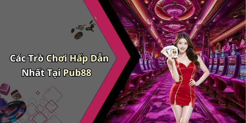 Các Trò Chơi Hấp Dẫn Nhất Tại Pub88