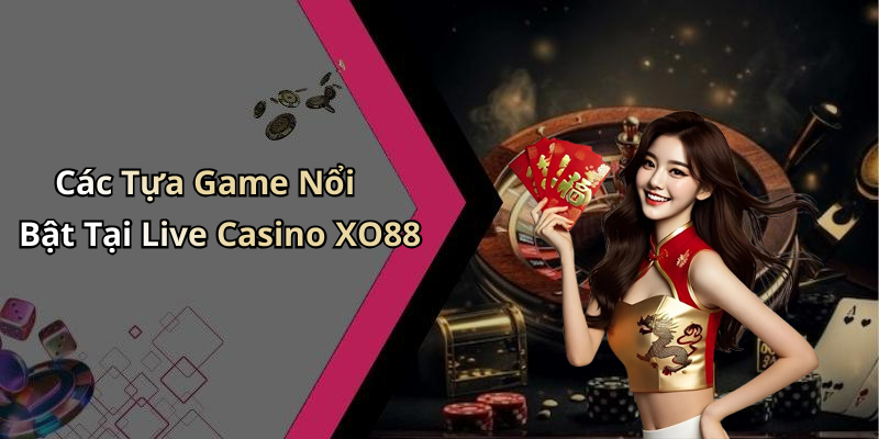 Các Tựa Game Nổi Bật Tại Live Casino XO88