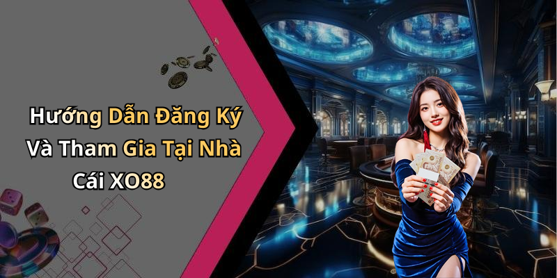 Hướng Dẫn Đăng Ký Và Tham Gia Tại Nhà Cái XO88