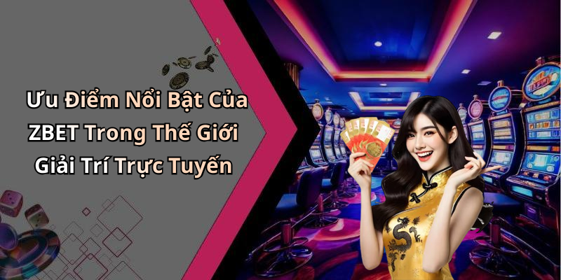 Ưu Điểm Nổi Bật Của ZBET Trong Thế Giới Giải Trí Trực Tuyến