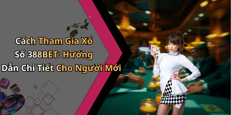 Cách Tham Gia Xổ Số 388BET: Hướng Dẫn Chi Tiết Cho Người Mới