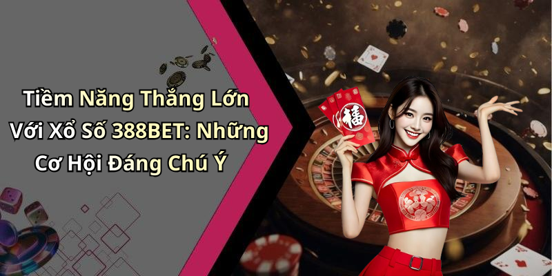 Tiềm Năng Thắng Lớn Với Xổ Số 388BET: Những Cơ Hội Đáng Chú Ý