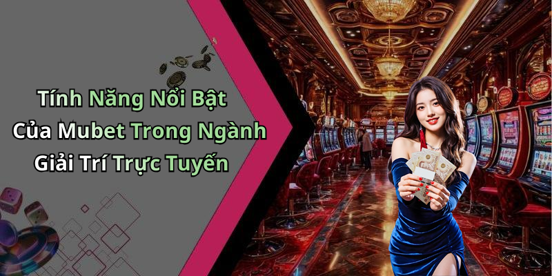 Tính Năng Nổi Bật Của Mubet Trong Ngành Giải Trí Trực Tuyến
