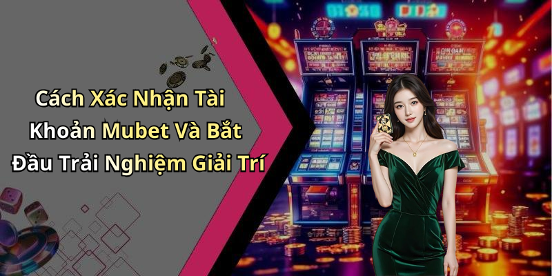 Cách Xác Nhận Tài Khoản Mubet Và Bắt Đầu Trải Nghiệm Giải Trí
