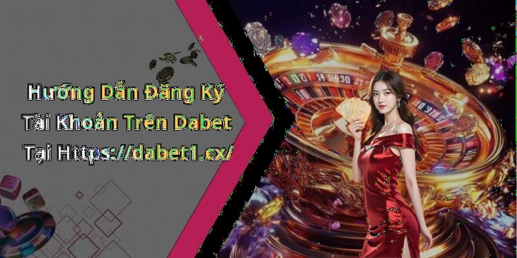 Hướng Dẫn Đăng Ký Tài Khoản Trên Dabet Tại Https://dabet1.cx/