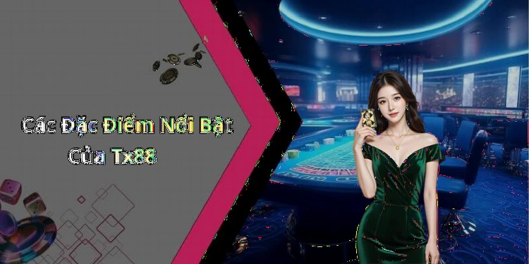 Các Đặc Điểm Nổi Bật Của Tx88