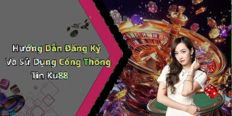 Hướng Dẫn Đăng Ký Và Sử Dụng Cổng Thông Tin Ku88