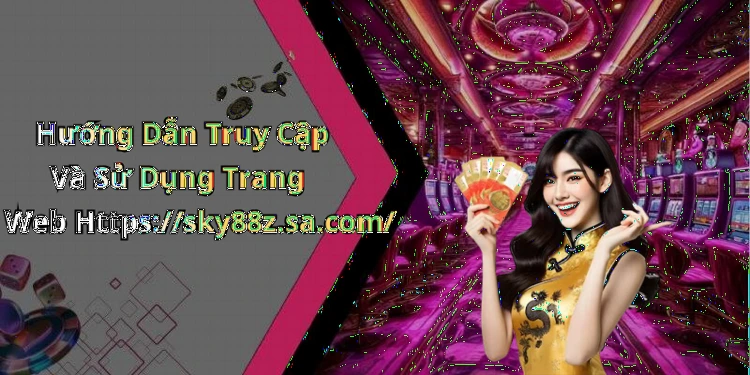 Hướng Dẫn Truy Cập Và Sử Dụng Trang Web Https://sky88z.sa.com/