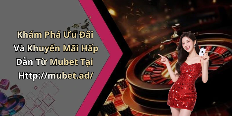 Khám Phá Ưu Đãi Và Khuyến Mãi Hấp Dẫn Từ Mubet Tại Http://mubet.ad/