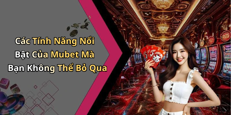 Các Tính Năng Nổi Bật Của Mubet Mà Bạn Không Thể Bỏ Qua