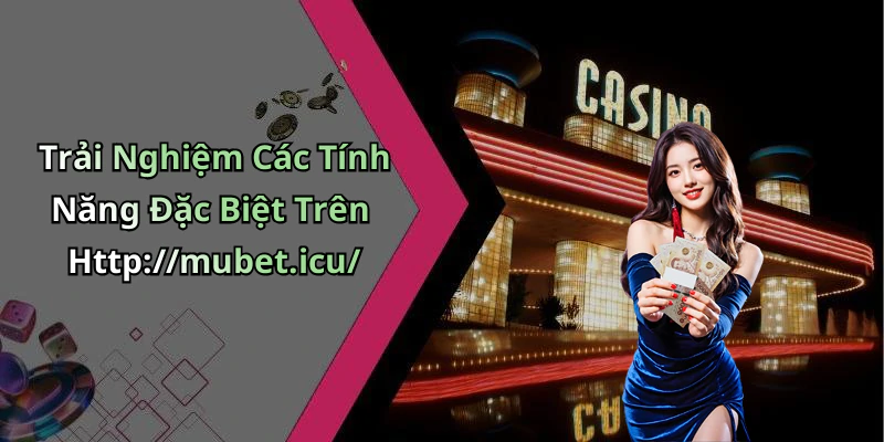 Trải Nghiệm Các Tính Năng Đặc Biệt Trên Http://mubet.icu/