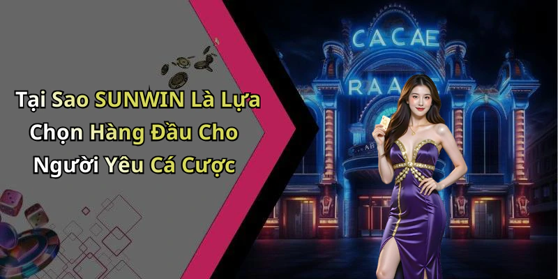 Tại Sao SUNWIN Là Lựa Chọn Hàng Đầu Cho Người Yêu Cá Cược