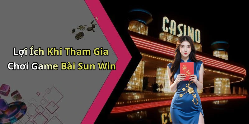 Lợi Ích Khi Tham Gia Chơi Game Bài Sun Win