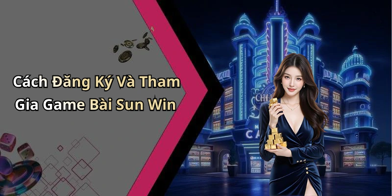 Cách Đăng Ký Và Tham Gia Game Bài Sun Win