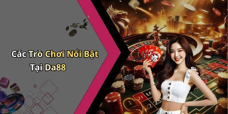 Các Trò Chơi Nổi Bật Tại Da88