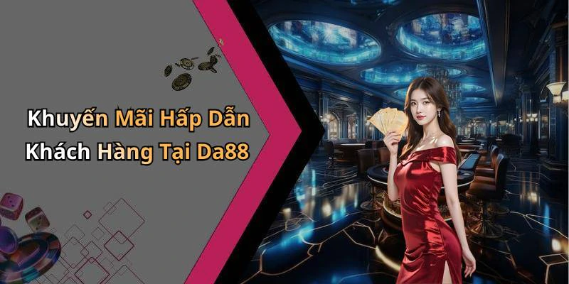 Khuyến Mãi Hấp Dẫn Khách Hàng Tại Da88