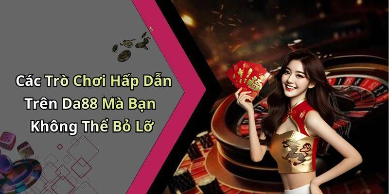 Các Trò Chơi Hấp Dẫn Trên Da88 Mà Bạn Không Thể Bỏ Lỡ