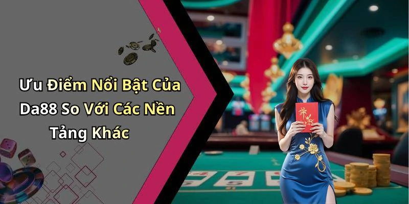 Ưu Điểm Nổi Bật Của Da88 So Với Các Nền Tảng Khác
