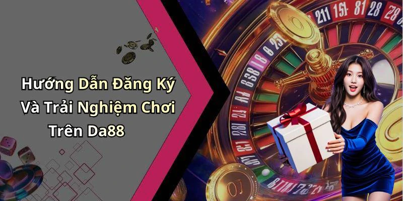 Hướng Dẫn Đăng Ký Và Trải Nghiệm Chơi Trên Da88