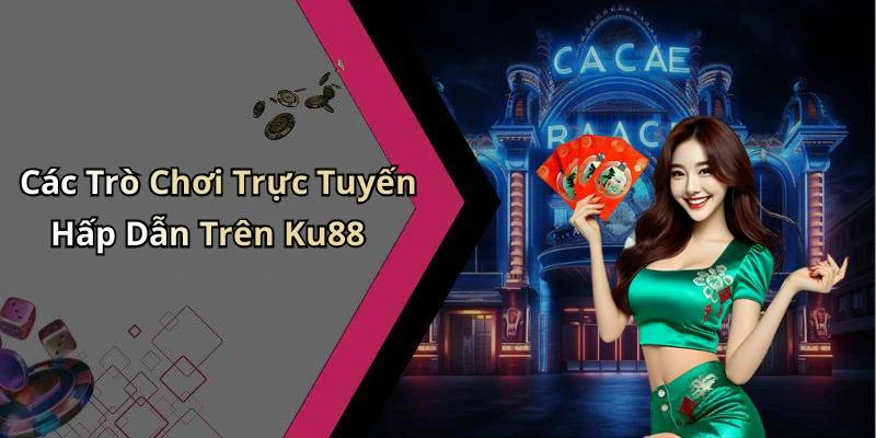 Các Trò Chơi Trực Tuyến Hấp Dẫn Trên Ku88